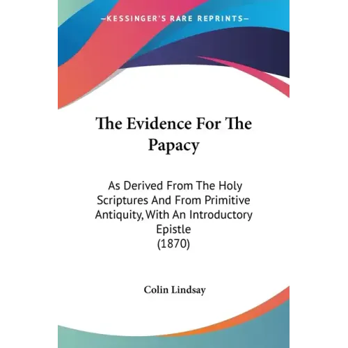The Evidence For The Papacy: As Derived From The Holy Scriptures And From Primitive Antiquity, With An Introductory Epistle (1870)