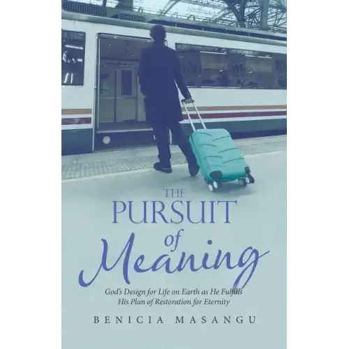 The Pursuit of Meaning: God's Design for Life on Earth as He Fulfills His Plan of Restoration for Eternity