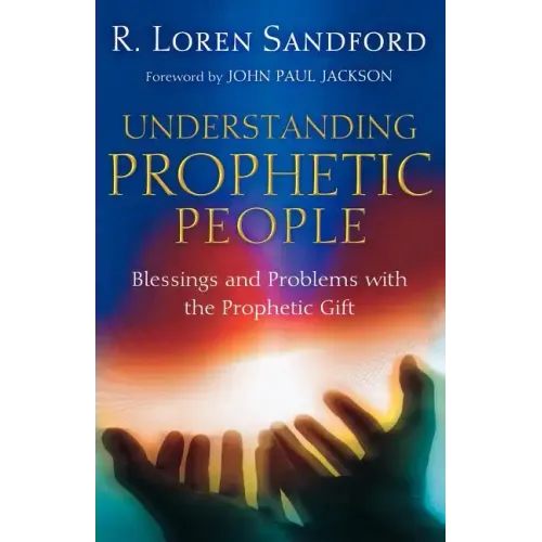 Understanding Prophetic People: Blessings and Problems with the Prophetic Gift