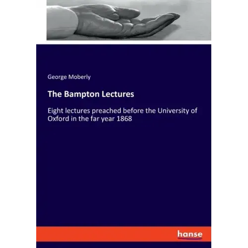 The Bampton Lectures: Eight lectures preached before the University of Oxford in the far year 1868