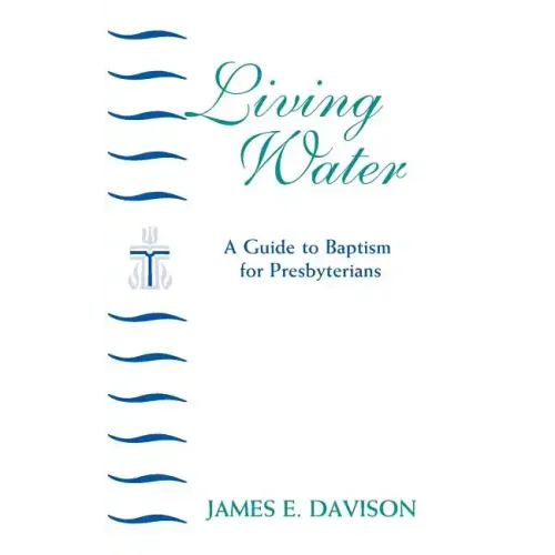 Living Water: A Guide to Baptism for Presbyterians