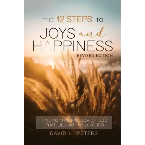 The 12 Steps To Joys and Happiness: Finding "The Kingdom Of God That Lies Within" Luke 17:21