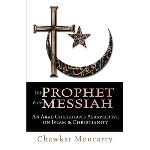 The Prophet & the Messiah: An Arab Christian's Perspective on Islam & Christianity