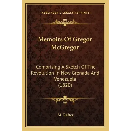 Memoirs Of Gregor McGregor: Comprising A Sketch Of The Revolution In New Grenada And Venezuela (1820)