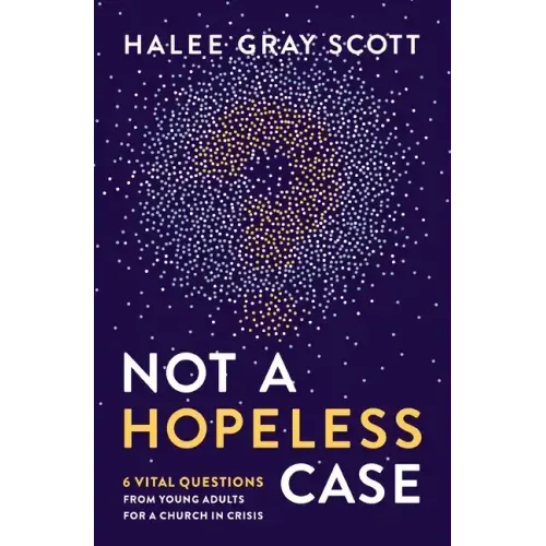 Not a Hopeless Case: 6 Vital Questions from Young Adults for a Church in Crisis