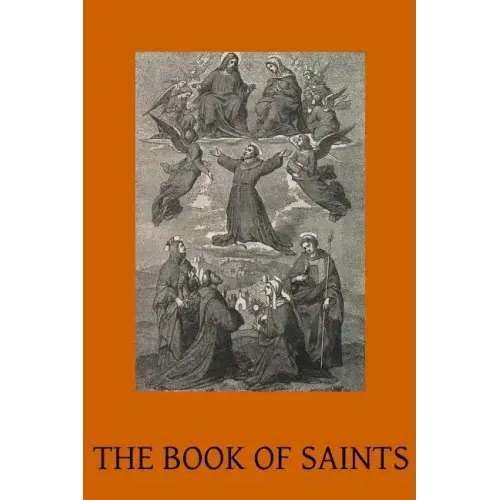 The Book of Saints: A Dictionary of Servants of God Canonised by the Catholic Church Extracted from the Roman & Other Martyrologies