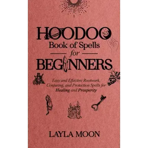 Hoodoo Book of Spells for Beginners: Easy and Effective Rootwork, Conjuring, and Protection Spells for Healing and Prosperity