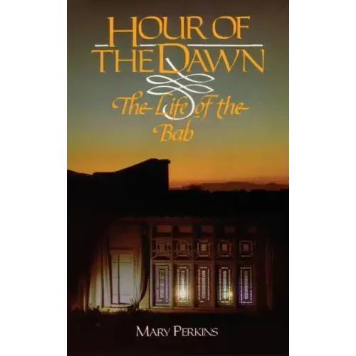 Hour of the Dawn: The Life of the Bab