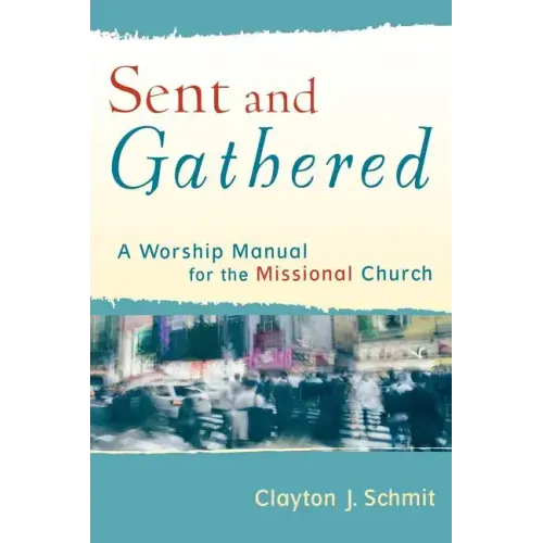 Sent and Gathered: A Worship Manual for the Missional Church
