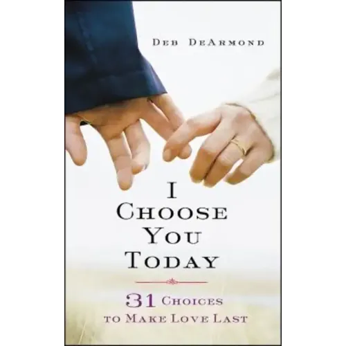 I Choose You Today: 31 Choices to Make Love Last