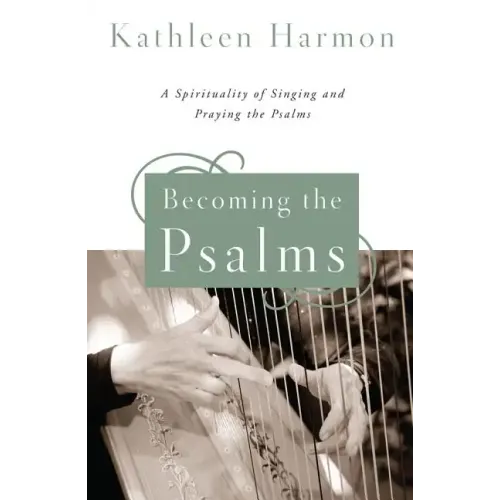 Becoming the Psalms: A Spirituality of Singing and Praying the Psalms
