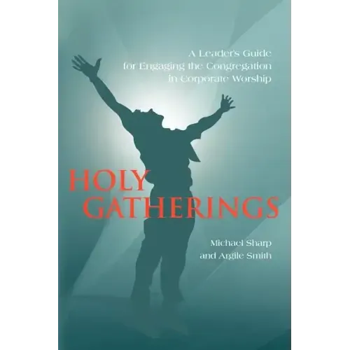 Holy Gatherings: A Leader's Guide for Engaging the Congregation in Corporate Worship