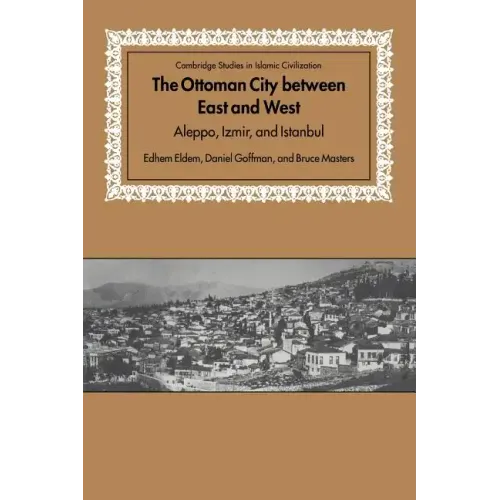 The Ottoman City Between East and West: Aleppo, Izmir, and Istanbul