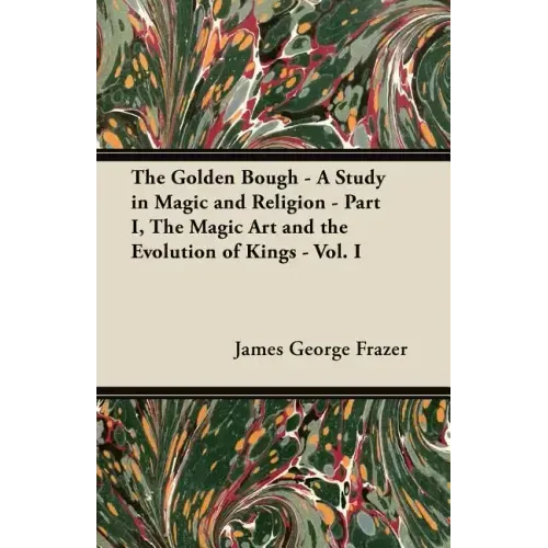 The Golden Bough - A Study in Magic and Religion - Part I, The Magic Art and the Evolution of Kings - Vol. I