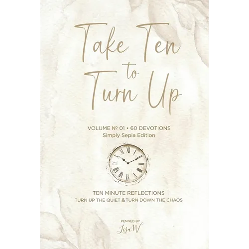 Take Ten to Turn Up - Simply Sepia Edition: Ten Minute Reflections Turn Up the Quiet Turn Down the Chaos
