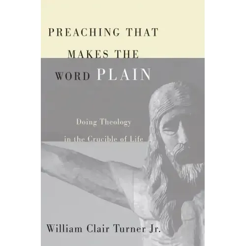 Preaching That Makes the Word Plain: Doing Theology in the Crucible of Life