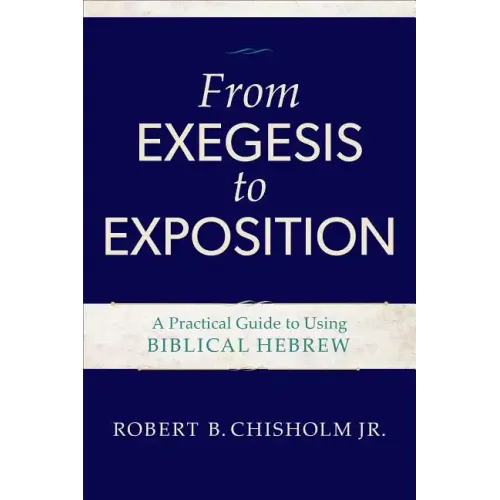 From Exegesis to Exposition: A Practical Guide to Using Biblical Hebrew