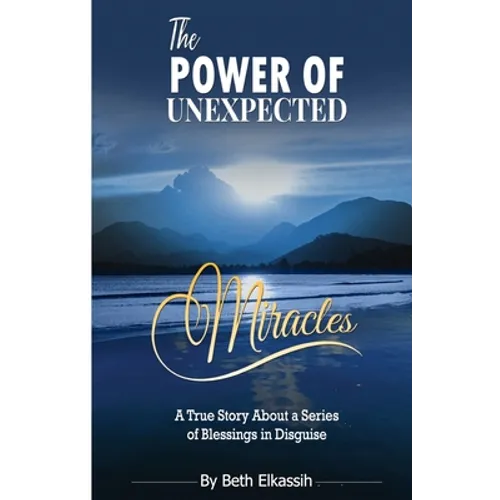 The Power Of Unexpected Miracles: A True Story About a Series of Blessings In Disguise