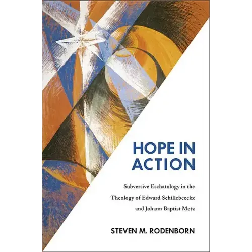 Hope in Action: Subversive Eschatology in the Theology of Edward Schillebeeckx and Johann Baptist Metz