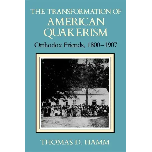 The Transformation of American Quakerism: Orthodox Friends, 1800-1907