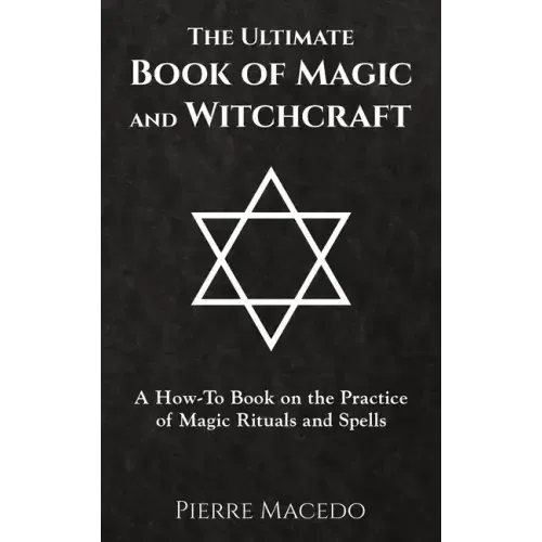 The Ultimate Book of Magic and Witchcraft: A How-To Book on the Practice of Magic Rituals and Spells