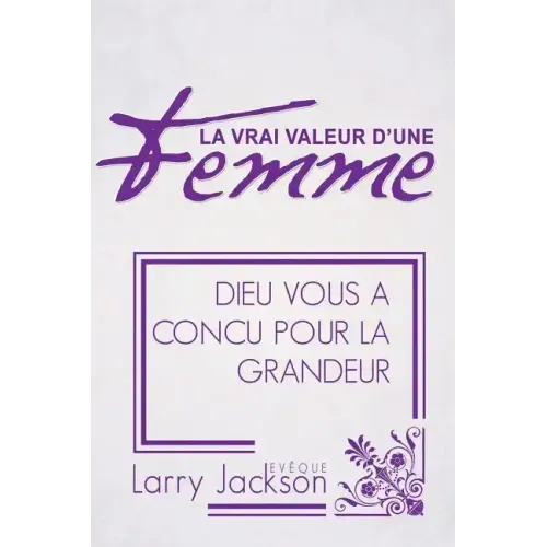La Vrai Valeur d'Une Femme: Dieu Vous A Concu Pour La Grandeur