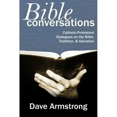 Bible Conversations: Catholic-Protestant Dialogues on the Bible, Tradition, and Salvation