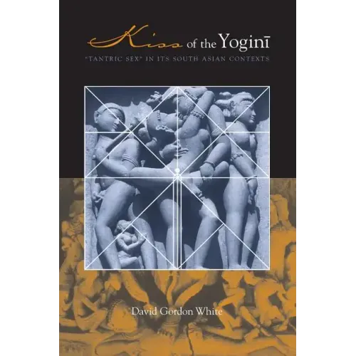 Kiss of the Yogini: Tantric Sex in Its South Asian Contexts
