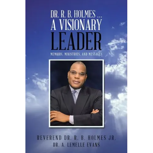 Dr. R. B. Holmes . . . a Visionary Leader: Memoirs, Ministries, and Messages