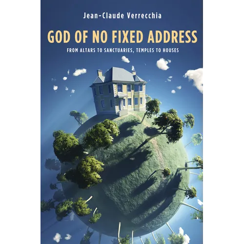 God of No Fixed Address: From Altars to Sanctuaries, Temples to Houses
