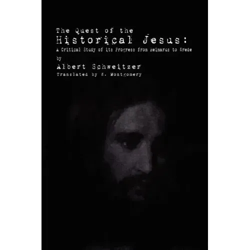 The Quest of the Historical Jesus: A Critical Study of its Progress from Reimarus to Wrede