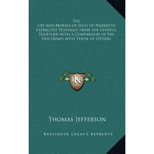 The Life and Morals of Jesus of Nazareth Extracted Textually from the Gospels, Together with a Comparison of His Doctrines with Those of Others