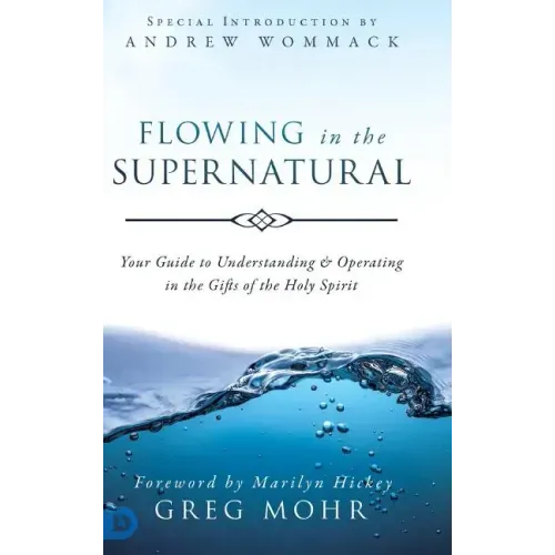 Flowing in the Supernatural: Your Guide to Understanding and Operating in the Gifts of the Holy Spirit