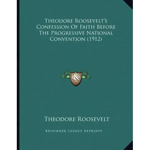 Theodore Roosevelt's Confession Of Faith Before The Progressive National Convention (1912)