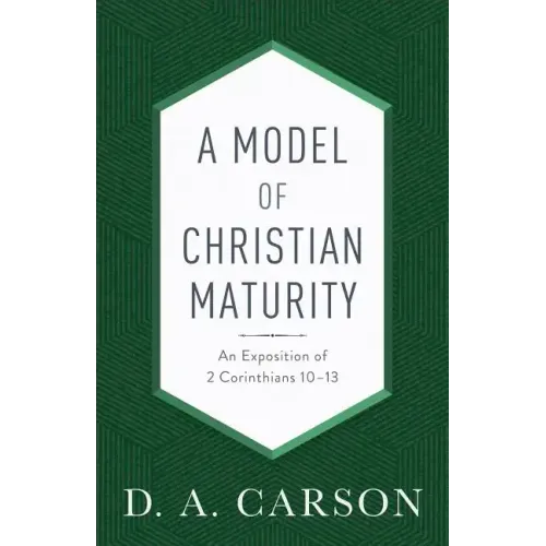 A Model of Christian Maturity: An Exposition of 2 Corinthians 10-13