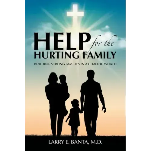 Help for the Hurting Family: Building Strong Families in a Chaotic World
