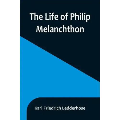 The Life of Philip Melanchthon