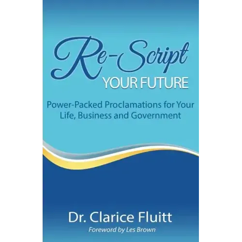 Re-Script Your Future: Power-Packed Proclamations for Your Life, Business and Government
