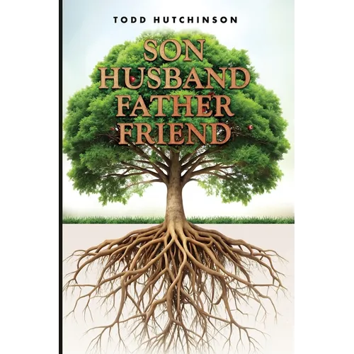 Son Husband Father Friend: Godly Manhood: Renewing the Mind, Transforming Your Life