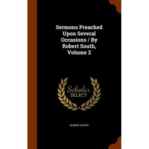 Sermons Preached Upon Several Occasions / By Robert South, Volume 2