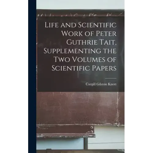 Life and Scientific Work of Peter Guthrie Tait, Supplementing the Two Volumes of Scientific Papers