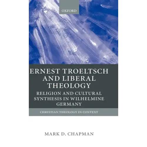 Ernst Troeltsch and Liberal Theology: Religion and Cultural Synthesis in Wilhelmine Germany