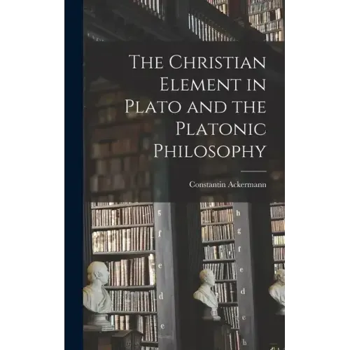 The Christian Element in Plato and the Platonic Philosophy