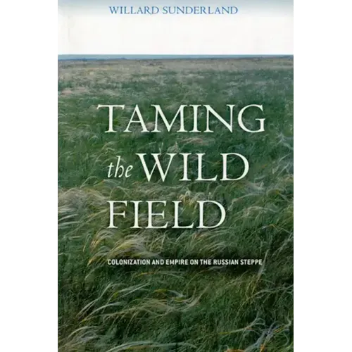 Taming the Wild Field: Colonization and Empire on the Russian Steppe