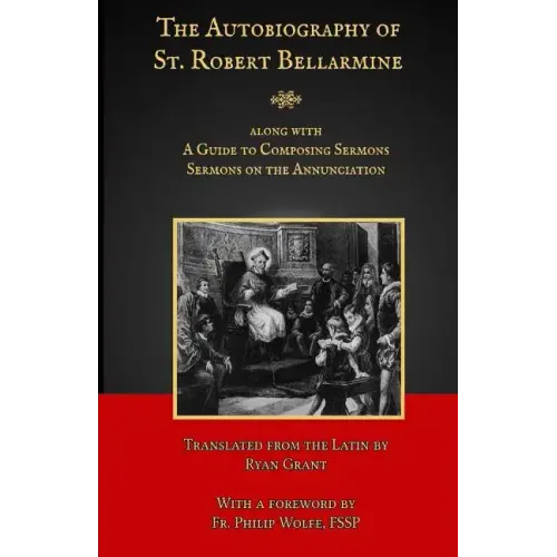The Autobiography of St. Robert Bellarmine: Also containing: A Guide to Composing Sermons - Sermons on the Annunciation