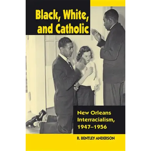 Black, White, and Catholic: New Orleans Interracialism, 1947-1956