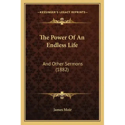 The Power Of An Endless Life: And Other Sermons (1882)