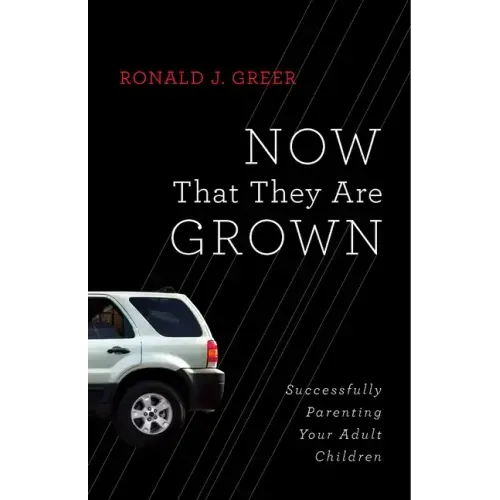 Now That They Are Grown: Successfully Parenting Your Adult Children
