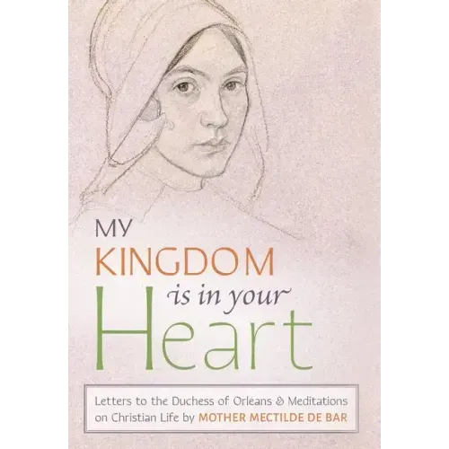 My Kingdom Is in Your Heart: Letters to the Duchess of Orléans and Meditations on Christian Life