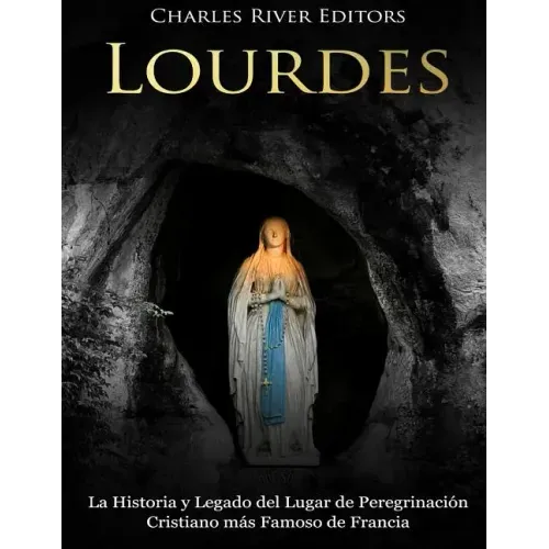 Lourdes: La Historia y Legado del Lugar de Peregrinación Cristiano más Famoso de Francia